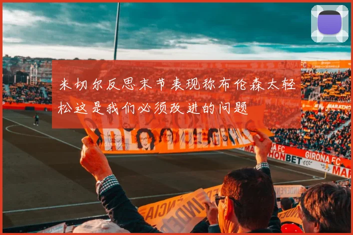 米切尔反思末节表现称布伦森太轻松这是我们必须改进的问题