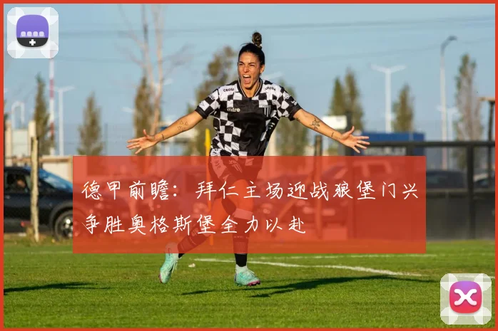 德甲前瞻：拜仁主场迎战狼堡门兴争胜奥格斯堡全力以赴