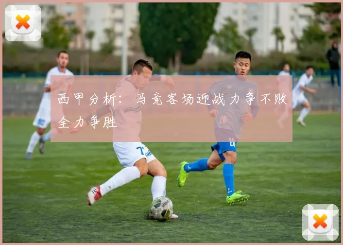 西甲分析：马竞客场迎战力争不败全力争胜