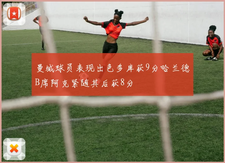曼城球员表现出色多库获9分哈兰德B席阿克紧随其后获8分