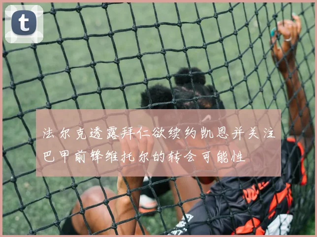 法尔克透露拜仁欲续约凯恩并关注巴甲前锋维托尔的转会可能性