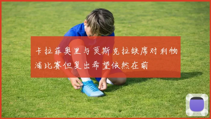 卡拉菲奥里与莫斯克拉缺席对利物浦比赛但复出希望依然在前
