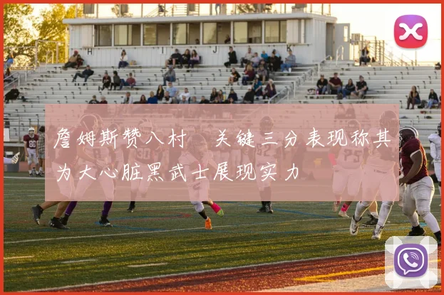 詹姆斯赞八村塁关键三分表现称其为大心脏黑武士展现实力